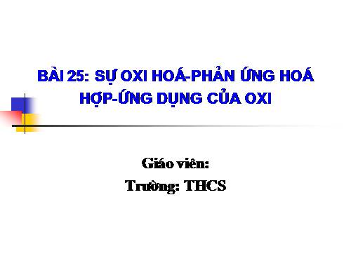 Bài 25. Sự oxi hoá - Phản ứng hoá hợp - Ứng dụng của oxi