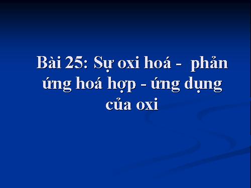 Bài 25. Sự oxi hoá - Phản ứng hoá hợp - Ứng dụng của oxi