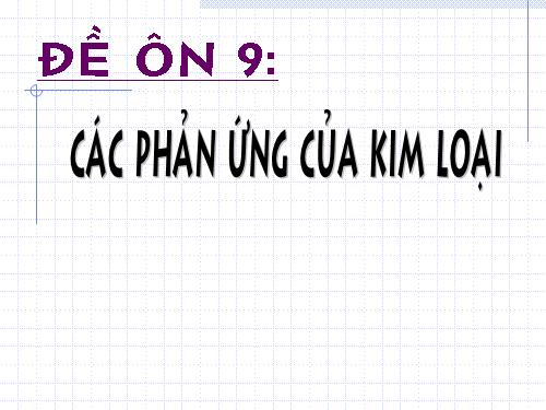 Đề ôn số 9  Môn Hóa học:Các phản ứng của kim loại