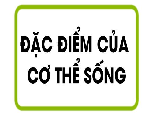 Bài 1. Đặc điểm của cơ thế sống