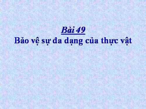 Bài 49. Bảo vệ sự đa dạng của thực vật