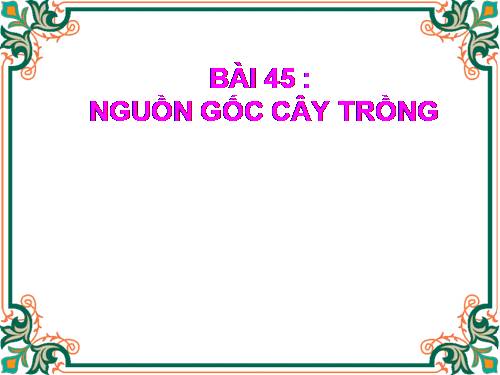 Bài 45. Nguồn gốc cây trồng