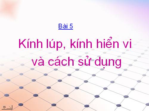 Bài 5. Kính lúp, kính hiển vi và cách sử dụng