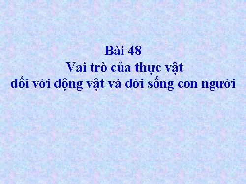 Bài 48. Vai trò của thực vật đối với động vật và đối với đời sống con người