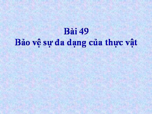 Bài 49. Bảo vệ sự đa dạng của thực vật