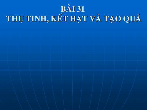 Bài 31: THỤ TINH VÀ KÉT HẠT TẠO QUẢ