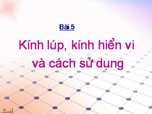 Bài 5. Kính lúp, kính hiển vi và cách sử dụng