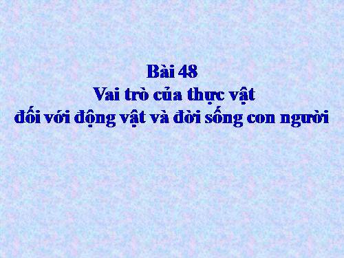 Bài 48. Vai trò của thực vật đối với động vật và đối với đời sống con người