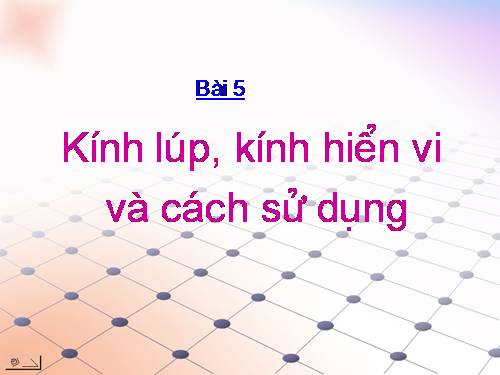 Bài 5. Kính lúp, kính hiển vi và cách sử dụng