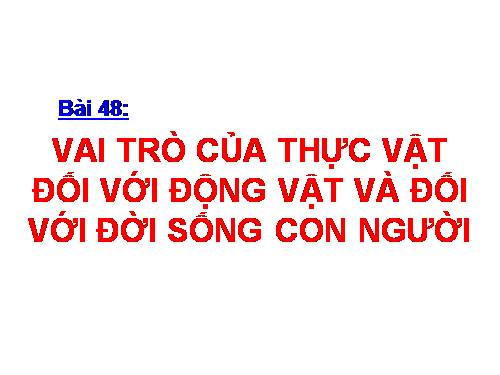 Bài 48. Vai trò của thực vật đối với động vật và đối với đời sống con người