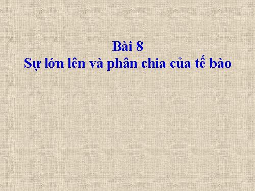 Bài 8. Sự lớn lên và phân chia của tế bào