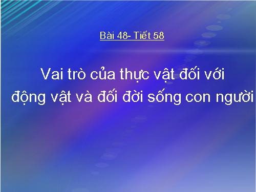 Bài 48. Vai trò của thực vật đối với động vật và đối với đời sống con người