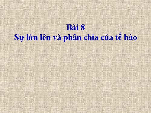 Bài 8. Sự lớn lên và phân chia của tế bào