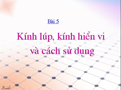 Bài 5. Kính lúp, kính hiển vi và cách sử dụng