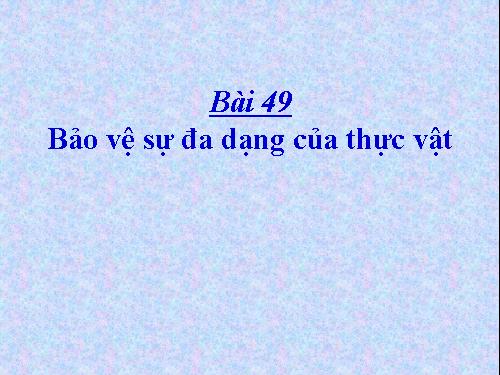 Bài 49. Bảo vệ sự đa dạng của thực vật