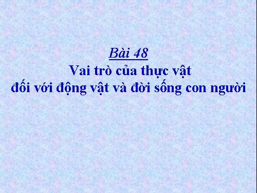 Bài 48. Vai trò của thực vật đối với động vật và đối với đời sống con người