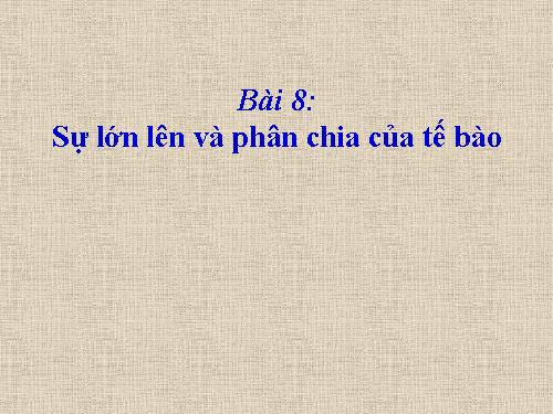 Bài 8. Sự lớn lên và phân chia của tế bào