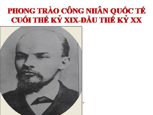 Bài 7. Phong trào công nhân quốc tế cuối thế kỉ XIX - đầu thế kỉ XX