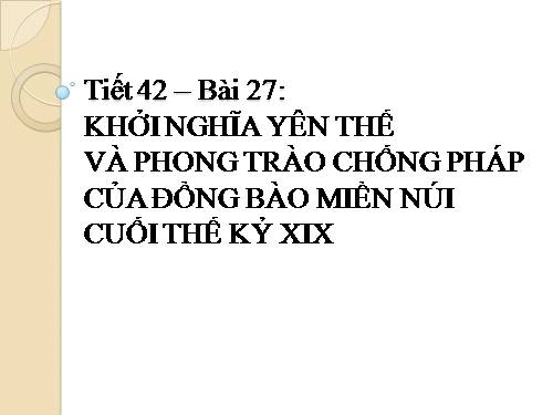 Bài 27. Khởi nghĩa Yên Thế và phong trào chống Pháp của đồng bào miền núi cuối thế kỉ XIX