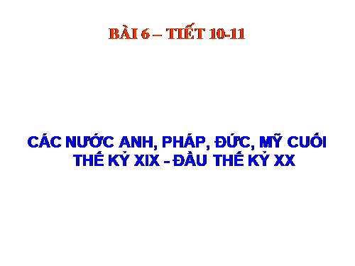 Bài 6. Các nước Anh, Pháp. Đức, Mĩ cuối thế kỉ XIX - đầu thế kỉ XX