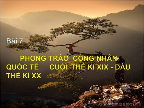 Bài 7. Phong trào công nhân quốc tế cuối thế kỉ XIX - đầu thế kỉ XX