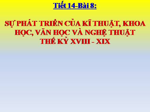 Bài 8. Sự phát triển của kĩ thuật, khoa học, văn học và nghệ thuật thế kỉ XVIII - XIX