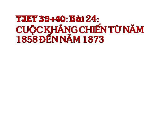 Bài 24. Cuộc kháng chiến từ năm 1858 đến năm 1873