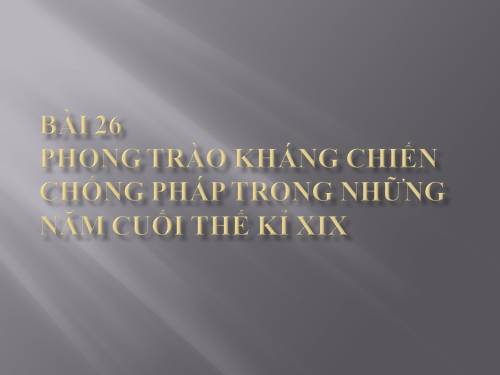 Bài 26. Phong trào kháng chiến chống Pháp trong những năm cuối thế kỉ XIX