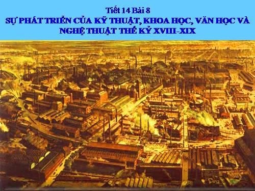 Bài 8. Sự phát triển của kĩ thuật, khoa học, văn học và nghệ thuật thế kỉ XVIII - XIX