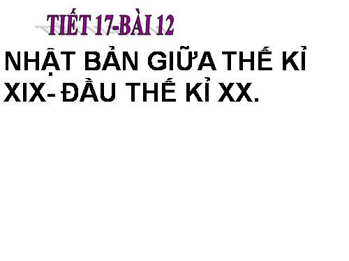 Bài 12. Nhật Bản giữa thế kỉ XIX - đầu thế kỉ XX