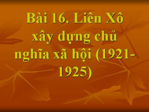 Bài 16. Liên Xô xây dựng chủ nghĩa xã hội (1921 - 1941)