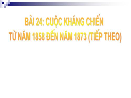 Bài 24. Cuộc kháng chiến từ năm 1858 đến năm 1873