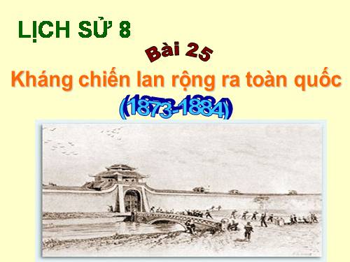 Bài 25. Kháng chiến lan rộng ra toàn quốc (1873 - 1884)