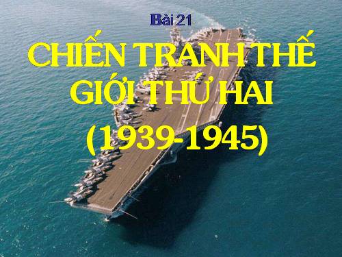 Bài 21. Chiến tranh thế giới thứ hai (1939 - 1945)