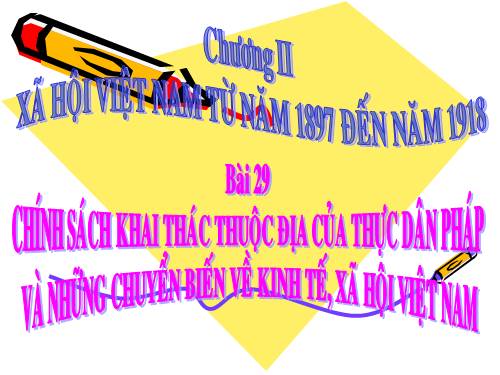 Bài 29. Chính sách khai thác thuộc địa của thực dân Pháp và những chuyển biến về kinh tế, xã hội ở Việt Nam