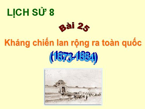 Bài 25. Kháng chiến lan rộng ra toàn quốc (1873 - 1884)