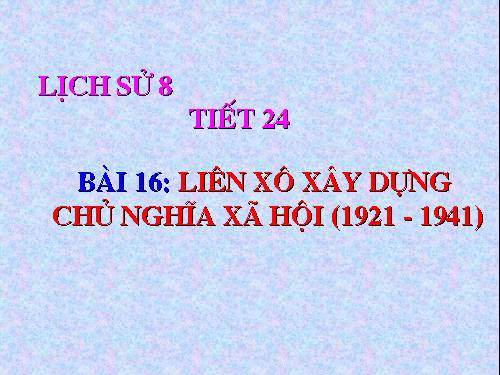 Bài 16. Liên Xô xây dựng chủ nghĩa xã hội (1921 - 1941)