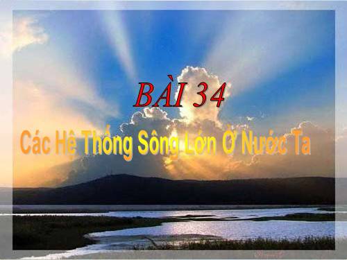 Bài 34. Các hệ thống sông lớn ở nước ta