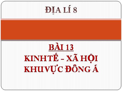 Bài 13. Tình hình phát triển kinh tế - xã hội khu vực Đông Á