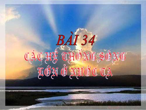 Bài 34. Các hệ thống sông lớn ở nước ta