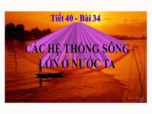 Bài 34. Các hệ thống sông lớn ở nước ta