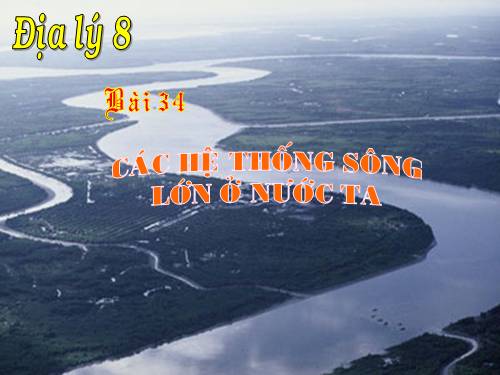 Bài 34. Các hệ thống sông lớn ở nước ta