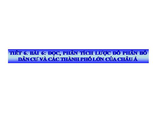 Bài 6. Thực hành: Đọc, phân tích lược đồ phân bố dân cư và các thành phố lớn của châu Á