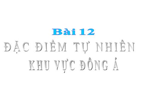 Bài 12. Đặc điểm tự nhiên khu vực Đông Á