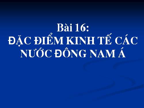 Bài 16. Đặc điểm kinh tế các nước Đông Nam Á