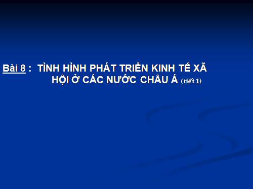 Bài 8. Tình hình phát triển kinh tế - xã hội ở các nước châu Á