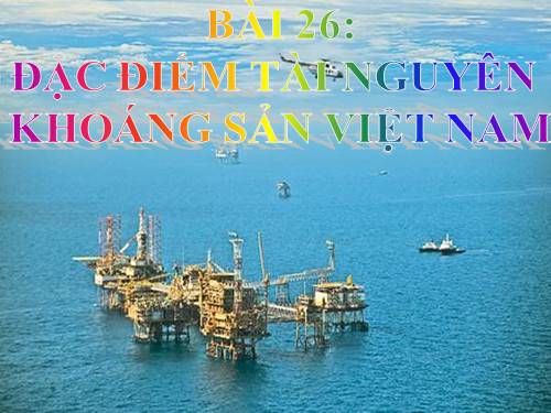 Bài 26. Đặc điểm tài nguyên khoáng sản Việt Nam