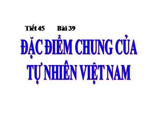 Bài 39. Đặc điểm chung của tự nhiên Việt Nam