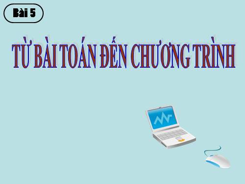 Bài 5. Từ bài toán đến chương trình