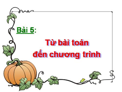 Bài 5. Từ bài toán đến chương trình